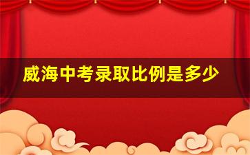 威海中考录取比例是多少