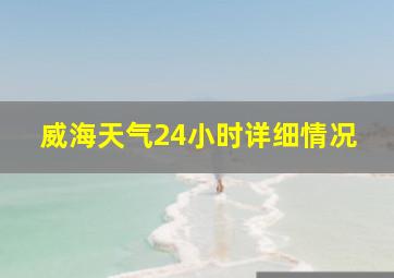 威海天气24小时详细情况