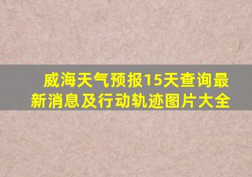 威海天气预报15天查询最新消息及行动轨迹图片大全