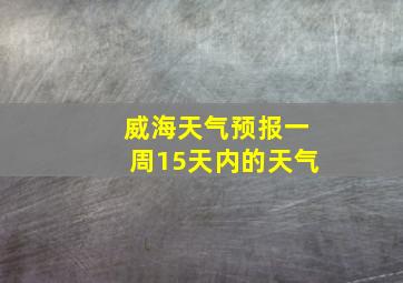 威海天气预报一周15天内的天气