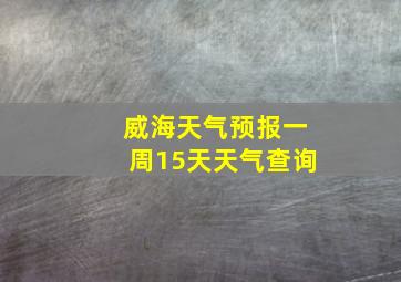 威海天气预报一周15天天气查询