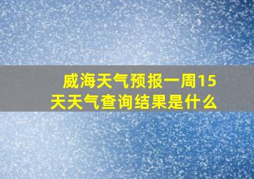 威海天气预报一周15天天气查询结果是什么