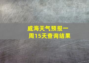 威海天气预报一周15天查询结果