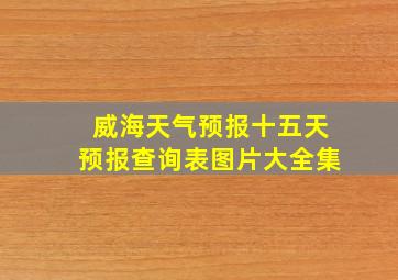 威海天气预报十五天预报查询表图片大全集