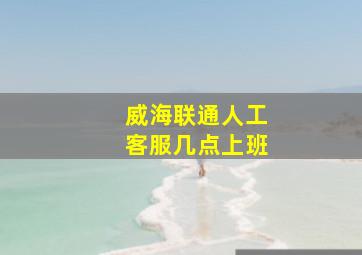 威海联通人工客服几点上班