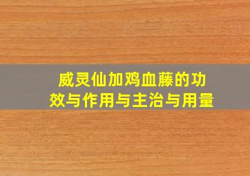 威灵仙加鸡血藤的功效与作用与主治与用量