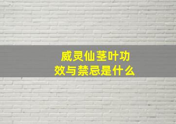 威灵仙茎叶功效与禁忌是什么