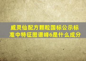 威灵仙配方颗粒国标公示标准中特征图谱峰6是什么成分