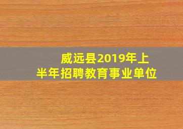 威远县2019年上半年招聘教育事业单位