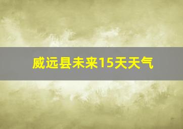 威远县未来15天天气