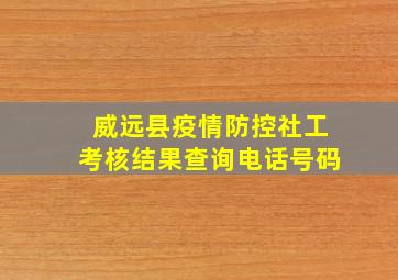 威远县疫情防控社工考核结果查询电话号码