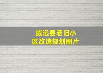 威远县老旧小区改造规划图片