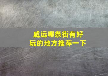 威远哪条街有好玩的地方推荐一下