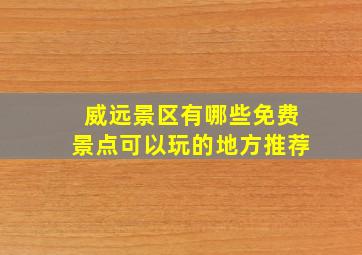 威远景区有哪些免费景点可以玩的地方推荐