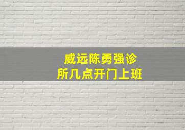 威远陈勇强诊所几点开门上班