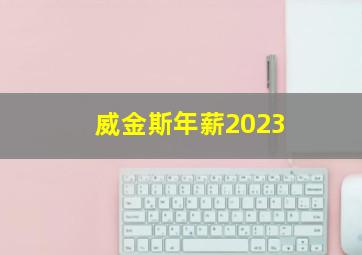 威金斯年薪2023