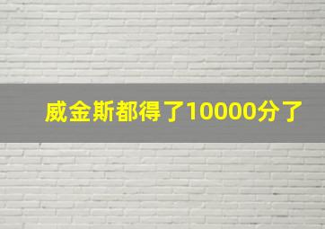 威金斯都得了10000分了