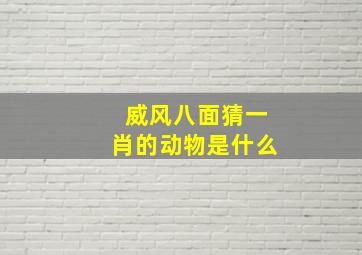 威风八面猜一肖的动物是什么