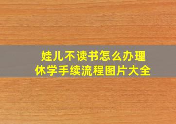 娃儿不读书怎么办理休学手续流程图片大全