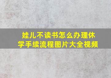 娃儿不读书怎么办理休学手续流程图片大全视频