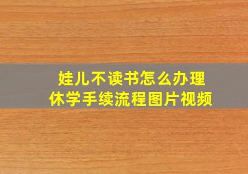 娃儿不读书怎么办理休学手续流程图片视频