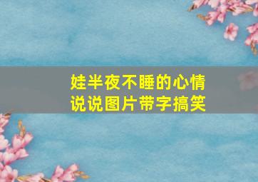 娃半夜不睡的心情说说图片带字搞笑