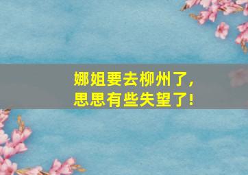 娜姐要去柳州了,思思有些失望了!