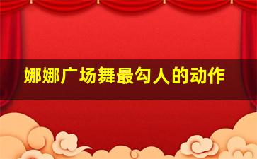 娜娜广场舞最勾人的动作