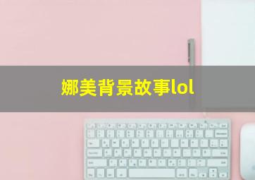 娜美背景故事lol