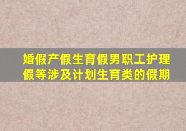 婚假产假生育假男职工护理假等涉及计划生育类的假期