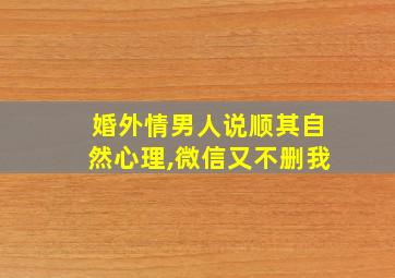 婚外情男人说顺其自然心理,微信又不删我