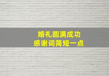 婚礼圆满成功感谢词简短一点