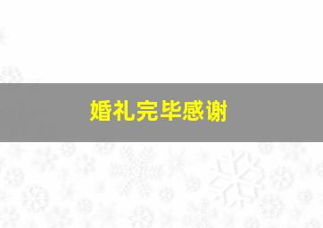 婚礼完毕感谢