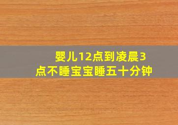 婴儿12点到凌晨3点不睡宝宝睡五十分钟