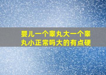 婴儿一个睾丸大一个睾丸小正常吗大的有点硬