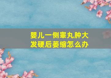 婴儿一侧睾丸肿大发硬后萎缩怎么办