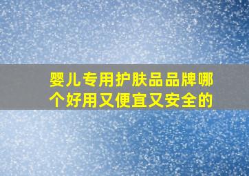 婴儿专用护肤品品牌哪个好用又便宜又安全的