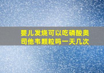 婴儿发烧可以吃磷酸奥司他韦颗粒吗一天几次