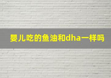 婴儿吃的鱼油和dha一样吗