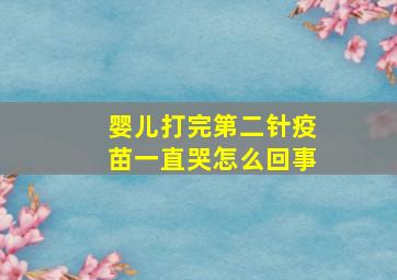 婴儿打完第二针疫苗一直哭怎么回事