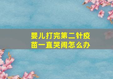 婴儿打完第二针疫苗一直哭闹怎么办