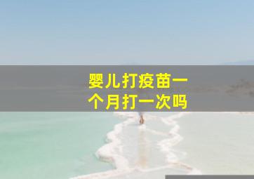 婴儿打疫苗一个月打一次吗