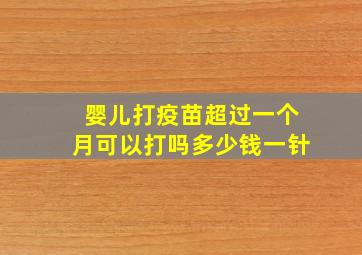 婴儿打疫苗超过一个月可以打吗多少钱一针