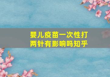 婴儿疫苗一次性打两针有影响吗知乎