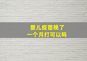 婴儿疫苗晚了一个月打可以吗