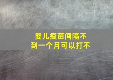 婴儿疫苗间隔不到一个月可以打不