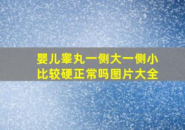 婴儿睾丸一侧大一侧小比较硬正常吗图片大全