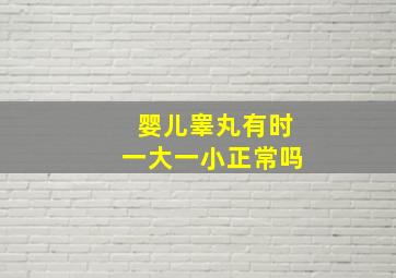 婴儿睾丸有时一大一小正常吗