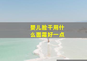 婴儿脸干用什么面霜好一点