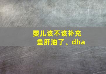 婴儿该不该补充鱼肝油了、dha